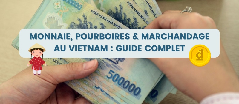 Monnaie, pourboires & marchandage au Vietnam : guide complet